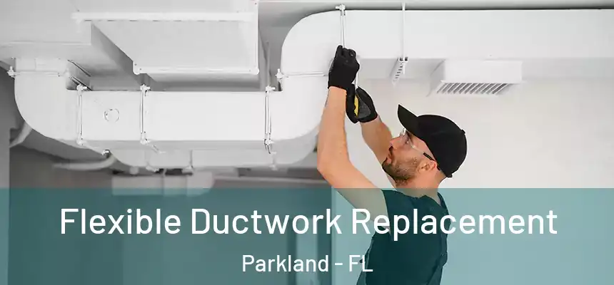 Flexible Ductwork Replacement Parkland - FL