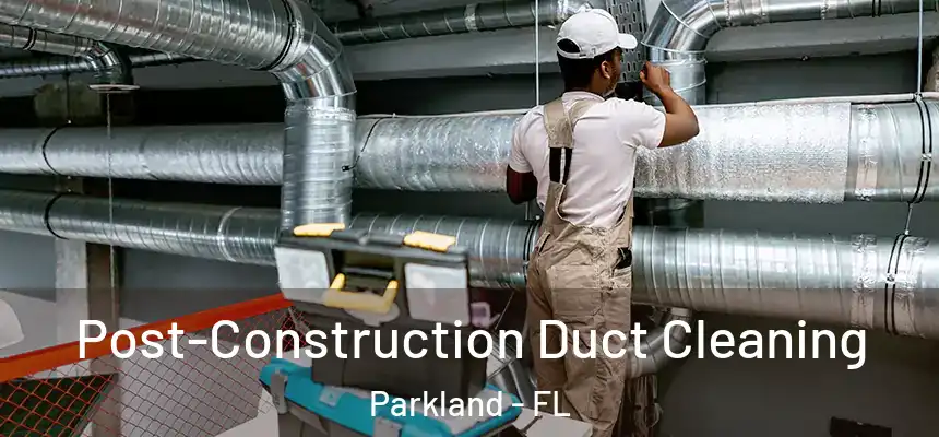 Post-Construction Duct Cleaning Parkland - FL